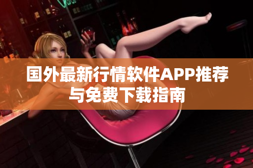 国外最新行情软件APP推荐与免费下载指南