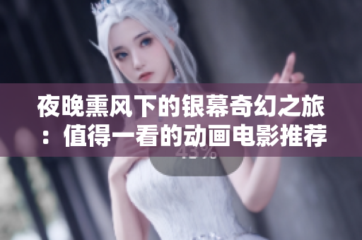 夜晚熏风下的银幕奇幻之旅：值得一看的动画电影推荐
