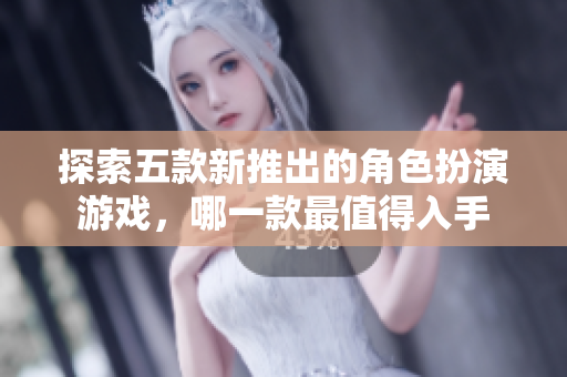 探索五款新推出的角色扮演游戏，哪一款最值得入手