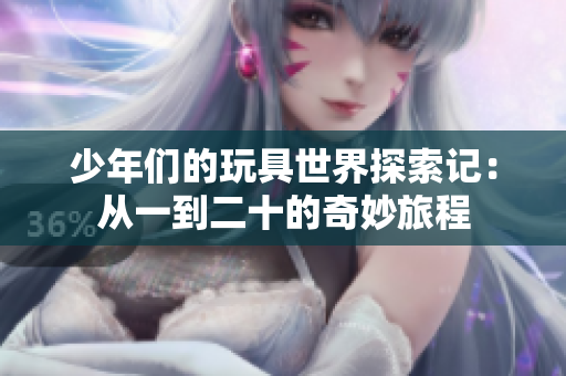 少年们的玩具世界探索记：从一到二十的奇妙旅程