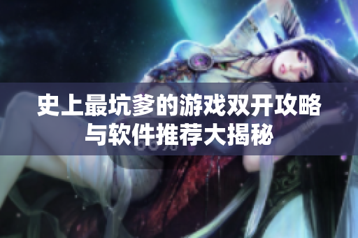 史上最坑爹的游戏双开攻略与软件推荐大揭秘