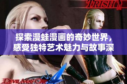探索漫蛙漫画的奇妙世界，感受独特艺术魅力与故事深度