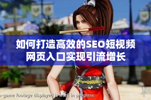 如何打造高效的SEO短视频网页入口实现引流增长