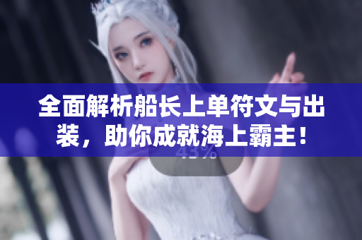 全面解析船长上单符文与出装，助你成就海上霸主！