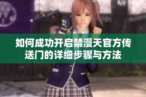如何成功开启禁漫天官方传送门的详细步骤与方法