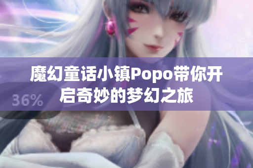 魔幻童话小镇Popo带你开启奇妙的梦幻之旅