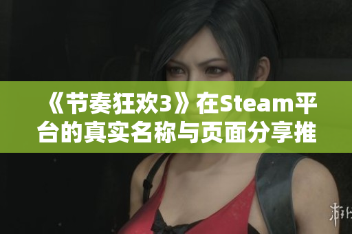 《节奏狂欢3》在Steam平台的真实名称与页面分享推荐