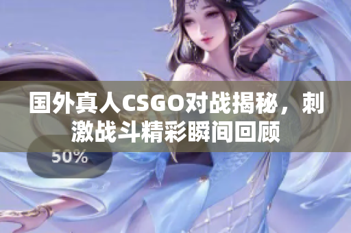 国外真人CSGO对战揭秘，刺激战斗精彩瞬间回顾