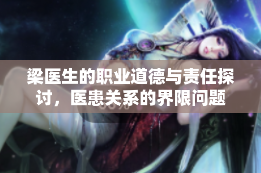 梁医生的职业道德与责任探讨，医患关系的界限问题