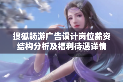 搜狐畅游广告设计岗位薪资结构分析及福利待遇详情