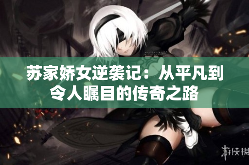 苏家娇女逆袭记：从平凡到令人瞩目的传奇之路