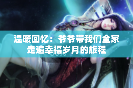 温暖回忆：爷爷带我们全家走遍幸福岁月的旅程