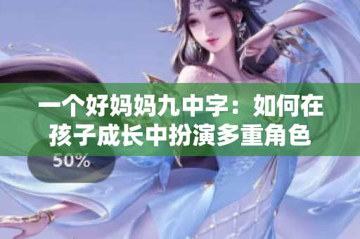 一个好妈妈九中字：如何在孩子成长中扮演多重角色