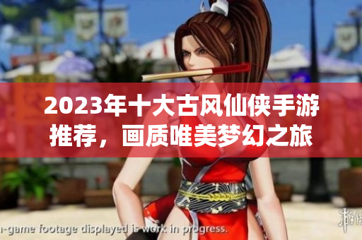 2023年十大古风仙侠手游推荐，画质唯美梦幻之旅