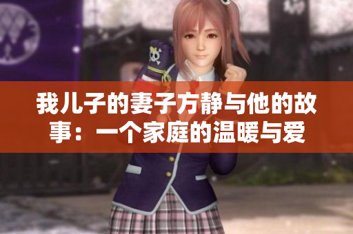 我儿子的妻子方静与他的故事：一个家庭的温暖与爱