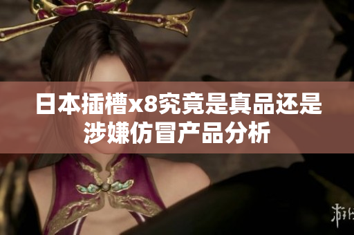 日本插槽x8究竟是真品还是涉嫌仿冒产品分析