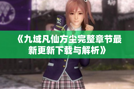 《九域凡仙方尘完整章节最新更新下载与解析》