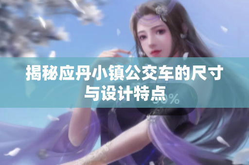 揭秘应丹小镇公交车的尺寸与设计特点