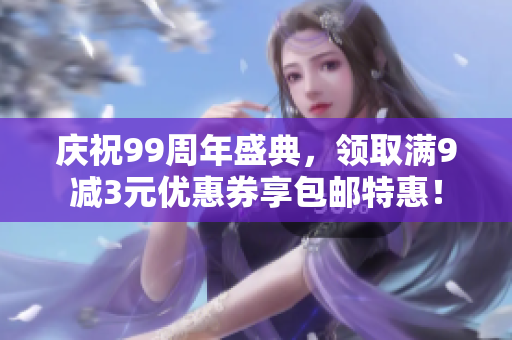 庆祝99周年盛典，领取满9减3元优惠券享包邮特惠！