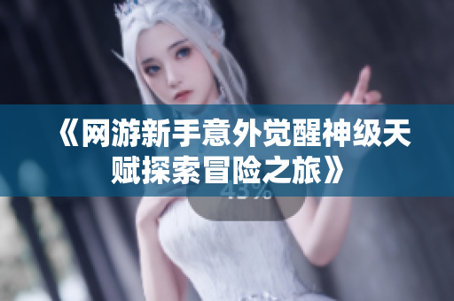 《网游新手意外觉醒神级天赋探索冒险之旅》