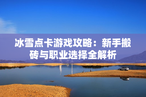 冰雪点卡游戏攻略：新手搬砖与职业选择全解析