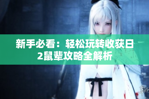 新手必看：轻松玩转收获日2鼠辈攻略全解析