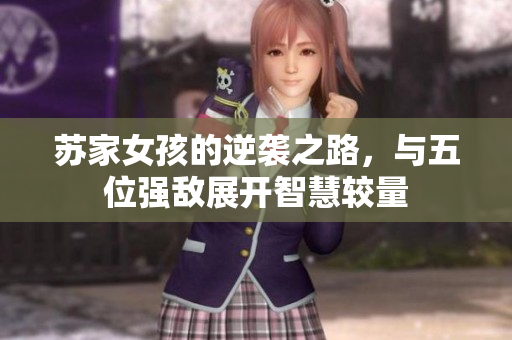 苏家女孩的逆袭之路，与五位强敌展开智慧较量