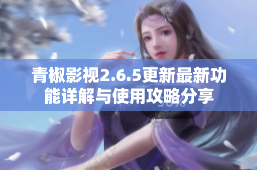 青椒影视2.6.5更新最新功能详解与使用攻略分享