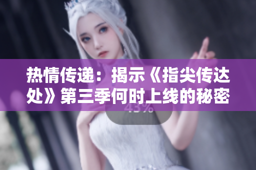 热情传递：揭示《指尖传达处》第三季何时上线的秘密