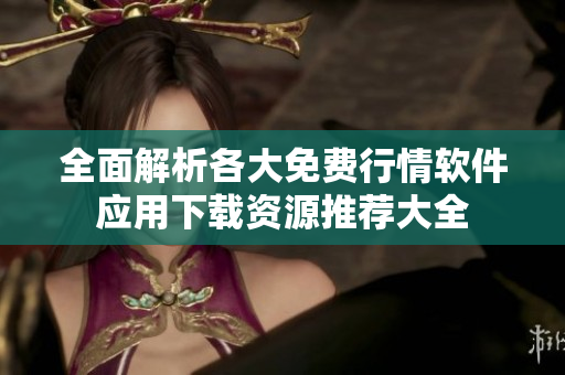 全面解析各大免费行情软件应用下载资源推荐大全