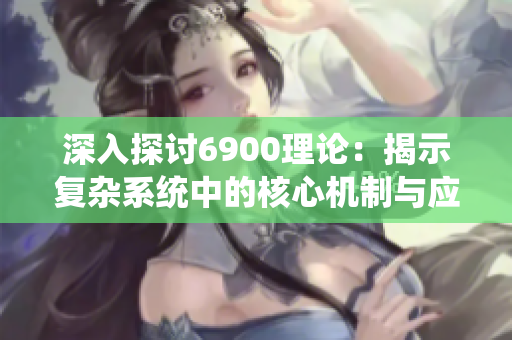 深入探讨6900理论：揭示复杂系统中的核心机制与应用
