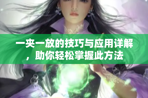 一夹一放的技巧与应用详解，助你轻松掌握此方法