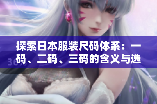 探索日本服装尺码体系：一码、二码、三码的含义与选择技巧