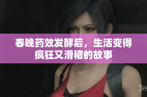 春晚药效发酵后，生活变得疯狂又滑稽的故事