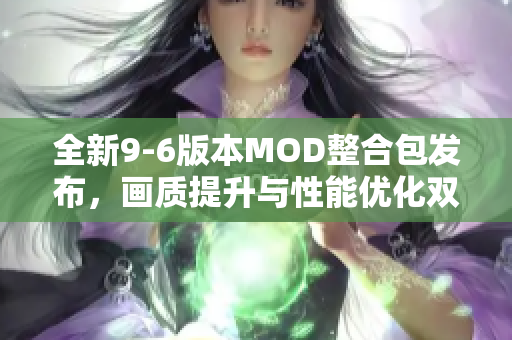 全新9-6版本MOD整合包发布，画质提升与性能优化双重来袭