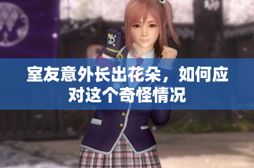 室友意外长出花朵，如何应对这个奇怪情况