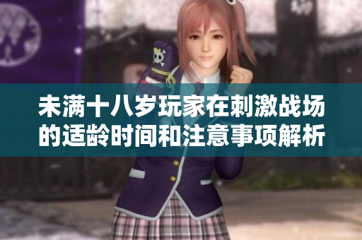 未满十八岁玩家在刺激战场的适龄时间和注意事项解析