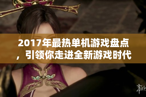 2017年最热单机游戏盘点，引领你走进全新游戏时代