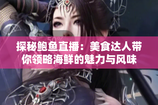 探秘鲍鱼直播：美食达人带你领略海鲜的魅力与风味