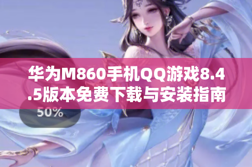 华为M860手机QQ游戏8.4.5版本免费下载与安装指南