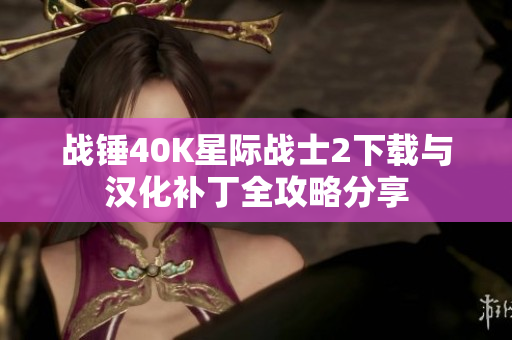战锤40K星际战士2下载与汉化补丁全攻略分享