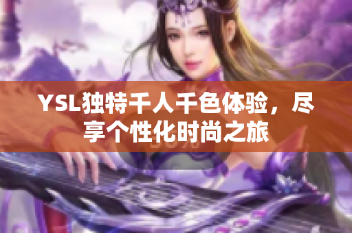 YSL独特千人千色体验，尽享个性化时尚之旅