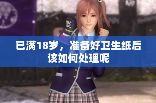 已满18岁，准备好卫生纸后该如何处理呢