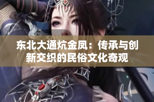 东北大通炕金凤：传承与创新交织的民俗文化奇观
