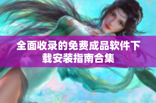 全面收录的免费成品软件下载安装指南合集