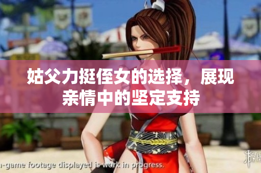 姑父力挺侄女的选择，展现亲情中的坚定支持