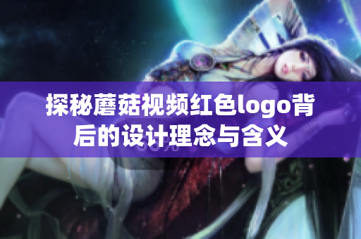 探秘蘑菇视频红色logo背后的设计理念与含义