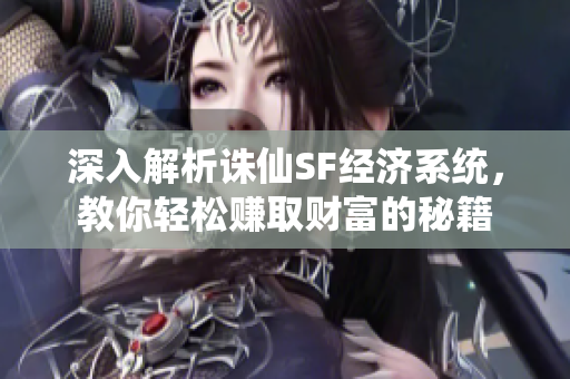 深入解析诛仙SF经济系统，教你轻松赚取财富的秘籍