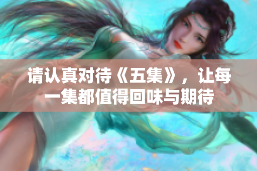 请认真对待《五集》，让每一集都值得回味与期待