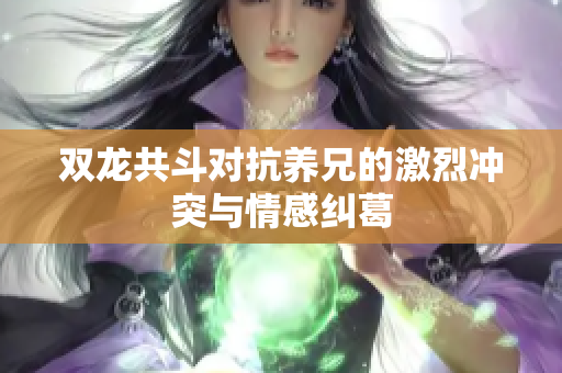 双龙共斗对抗养兄的激烈冲突与情感纠葛